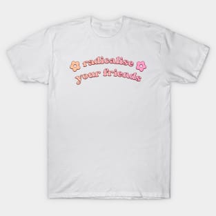 Radicalise Your Friends T-Shirt